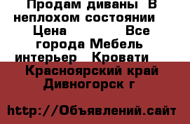 Продам диваны. В неплохом состоянии. › Цена ­ 15 000 - Все города Мебель, интерьер » Кровати   . Красноярский край,Дивногорск г.